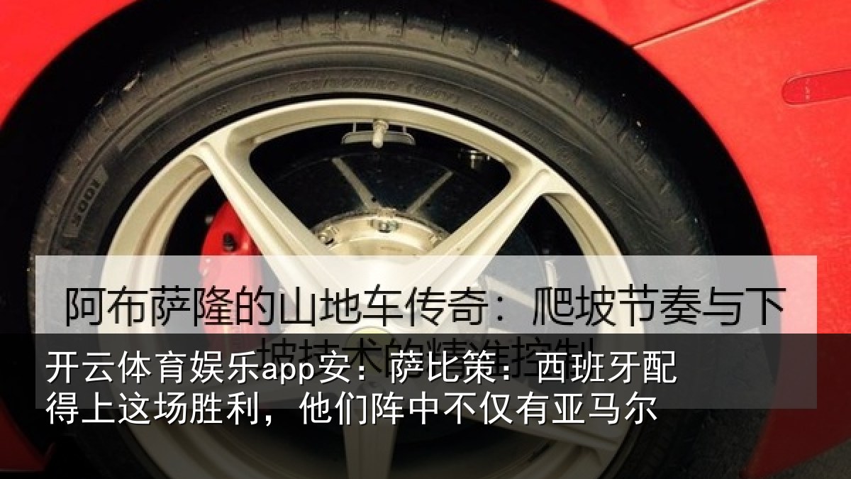 开云体育娱乐app安:萨比策:西班牙配得上这场胜利,他们阵中不仅有亚马尔