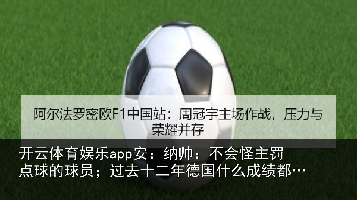 开云体育娱乐app安：纳帅：不会怪主罚点球的球员；过去十二年德国什么成绩都没有