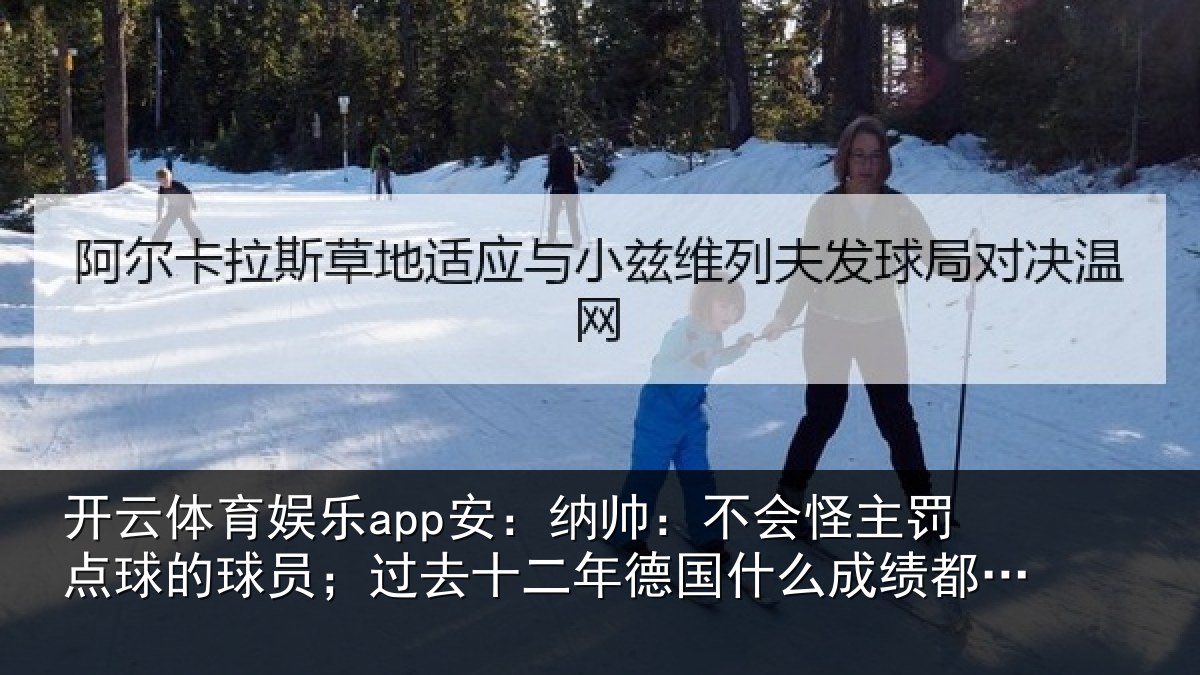 开云体育娱乐app安：纳帅：不会怪主罚点球的球员；过去十二年德国什么成绩都没有