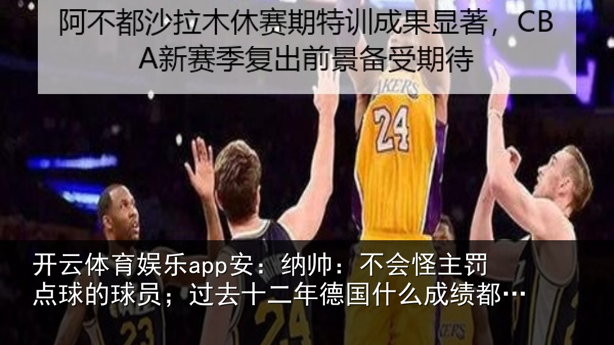 开云体育娱乐app安:纳帅:不会怪主罚点球的球员;过去十二年德国什么成绩都没有