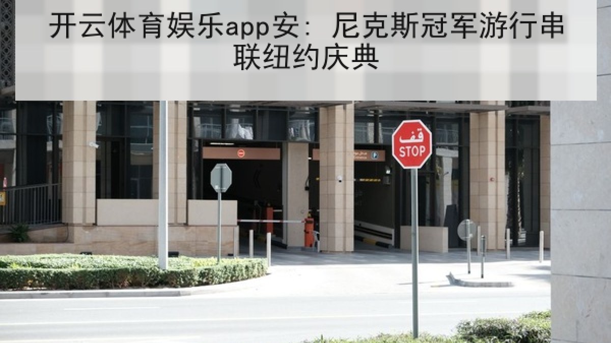 开云体育娱乐app安: 尼克斯冠军游行串联纽约庆典 开云体育娱乐app安: 尼克斯冠军游行串联纽约庆典