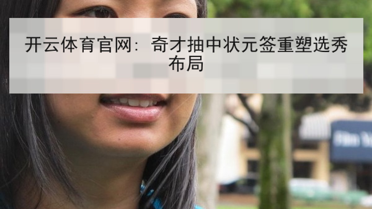 开云体育官网: 奇才抽中状元签重塑选秀布局 开云体育官网: 奇才抽中状元签重塑选秀布局