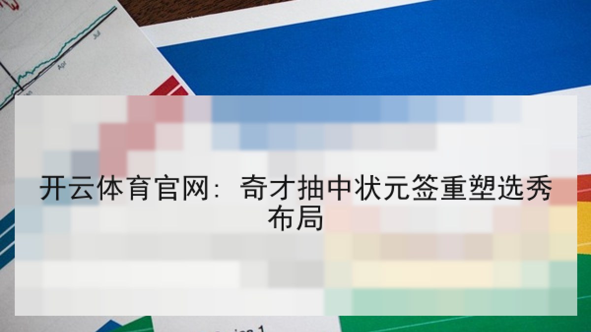 开云体育官网: 奇才抽中状元签重塑选秀布局