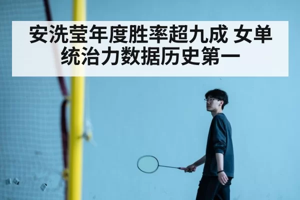 安洗莹年度胜率超九成 女单统治力数据历史第一