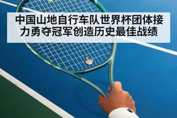 中国山地自行车队世界杯团体接力勇夺冠军创造历史最佳战绩