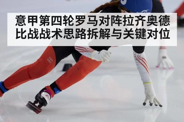 意甲第四轮罗马对阵拉齐奥德比战战术思路拆解与关键对位