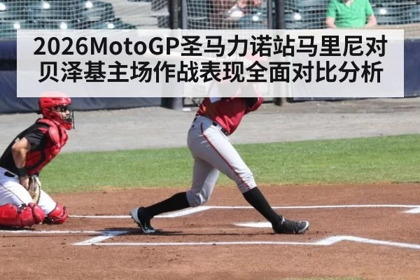 2026MotoGP圣马力诺站马里尼对贝泽基主场作战表现全面对比分析